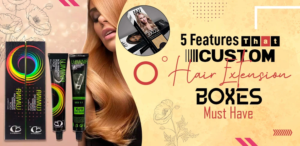 5 Features That Custom Hair Extension Boxes Must Have
