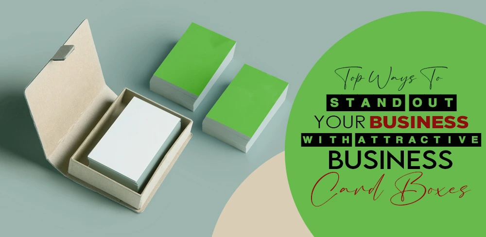 Top Ways To Stand Out Your Business With Attractive Business Card Boxes