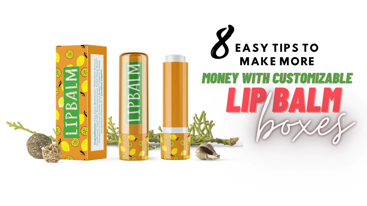 8 Easy Tips To Make More Money With Customizable Lip Balm Boxes
